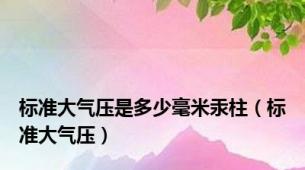 标准大气压是多少毫米汞柱（标准大气压）