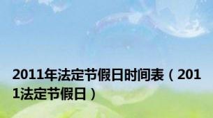 2011年法定节假日时间表（2011法定节假日）