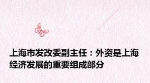 上海市发改委副主任：外资是上海经济发展的重要组成部分