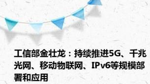 工信部金壮龙：持续推进5G、千兆光网、移动物联网、IPv6等规模部署和应用