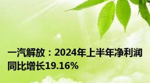 一汽解放：2024年上半年净利润同比增长19.16%