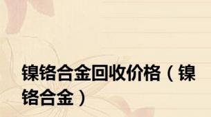 镍铬合金回收价格（镍铬合金）