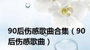 90后伤感歌曲合集（90后伤感歌曲）