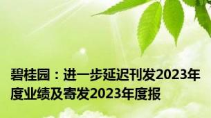 碧桂园：进一步延迟刊发2023年度业绩及寄发2023年度报