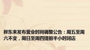 胖东来发布营业时间调整公告：周五至周六不变，周日至周四提前半小时闭店