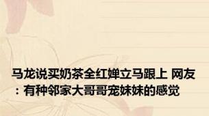马龙说买奶茶全红婵立马跟上 网友：有种邻家大哥哥宠妹妹的感觉