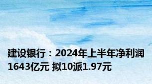 建设银行：2024年上半年净利润1643亿元 拟10派1.97元