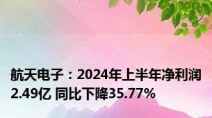 航天电子：2024年上半年净利润2.49亿 同比下降35.77%