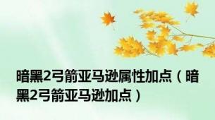 暗黑2弓箭亚马逊属性加点（暗黑2弓箭亚马逊加点）
