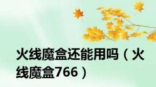 火线魔盒还能用吗（火线魔盒766）