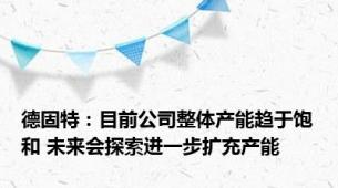 德固特：目前公司整体产能趋于饱和 未来会探索进一步扩充产能