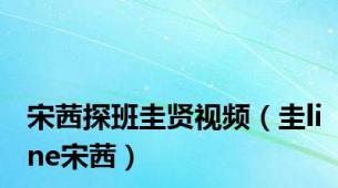 宋茜探班圭贤视频（圭line宋茜）