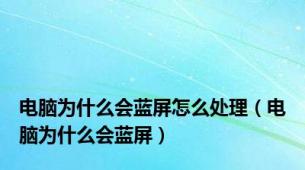 电脑为什么会蓝屏怎么处理（电脑为什么会蓝屏）