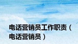 电话营销员工作职责（电话营销员）