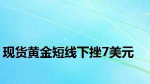 现货黄金短线下挫7美元