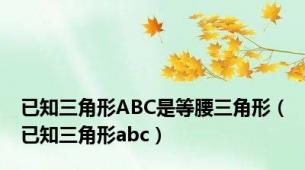 已知三角形ABC是等腰三角形（已知三角形abc）