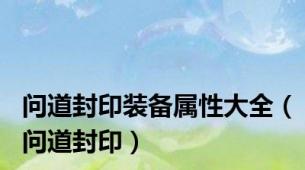问道封印装备属性大全（问道封印）
