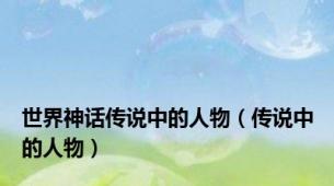 世界神话传说中的人物（传说中的人物）
