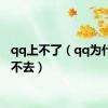 qq上不了（qq为什么上不去）