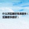 什么浏览器好用速度快（哪种浏览器最快最好）