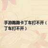 手游跑跑卡丁车打不开（跑跑卡丁车打不开）