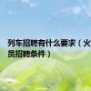 列车招聘有什么要求（火车列车员招聘条件）