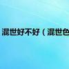 混世好不好（混世色女）