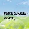 周瑜怎么玩连招（周瑜怎么玩）