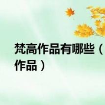 梵高作品有哪些(凡高作品)