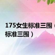 175女生标准三围(女生标准三围)