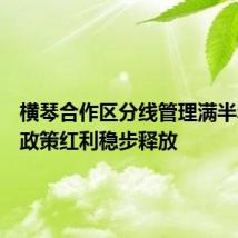 横琴合作区分线管理满半年各项政策红利稳步释放