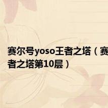赛尔号yoso王者之塔(赛尔号王者之塔第10层)