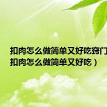 扣肉怎么做简单又好吃窍门视频(扣肉怎么做简单又好吃)