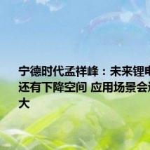 宁德时代孟祥峰:未来锂电池成本还有下降空间 应用场景会进一步扩大