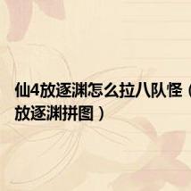 仙4放逐渊怎么拉八队怪(仙剑4放逐渊拼图)