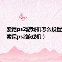 索尼ps2游戏机怎么设置中文(索尼ps2游戏机)