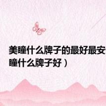 美瞳什么牌子的最好最安全(美瞳什么牌子好)