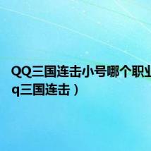 QQ三国连击小号哪个职业好(qq三国连击)