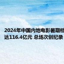 2024年中国内地电影暑期档总票房达116.4亿元 总场次创纪录