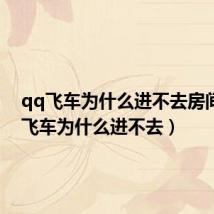 qq飞车为什么进不去房间(qq飞车为什么进不去)