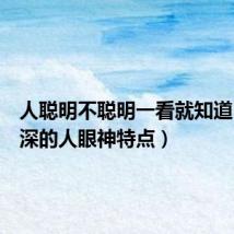 人聪明不聪明一看就知道(城府深的人眼神特点)
