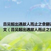 昔吴起出遇故人而止之食翻译文言文(昔吴起出遇故人而止之食翻译)
