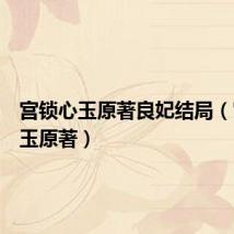 宫锁心玉原著良妃结局(宫锁心玉原著)