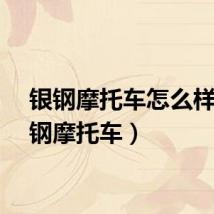 银钢摩托车怎么样(银钢摩托车)