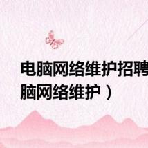 电脑网络维护招聘（电脑网络维护）