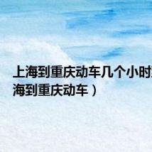上海到重庆动车几个小时到(上海到重庆动车)