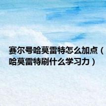 赛尔号哈莫雷特怎么加点(赛尔号哈莫雷特刷什么学习力)