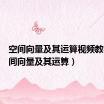 空间向量及其运算视频教学(空间向量及其运算)