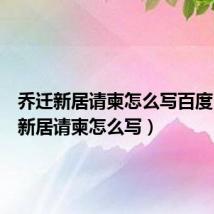 乔迁新居请柬怎么写百度(乔迁新居请柬怎么写)