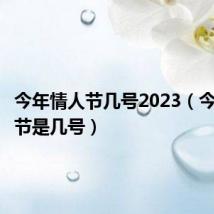 今年情人节几号2023(今年情人节是几号)